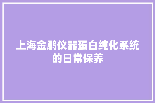 上海金鹏仪器蛋白纯化系统的日常保养