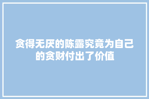 贪得无厌的陈露究竟为自己的贪财付出了价值