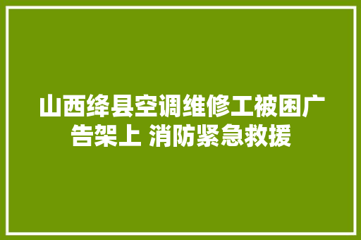 山西绛县空调维修工被困广告架上 消防紧急救援