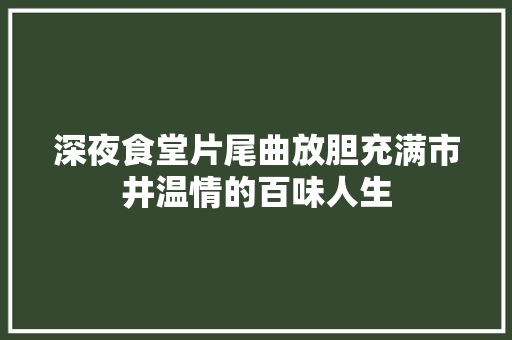 深夜食堂片尾曲放胆充满市井温情的百味人生