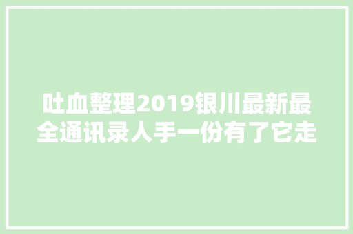 吐血整理2019银川最新最全通讯录人手一份有了它走遍银川不用愁 汽车知识