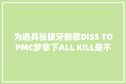 为逃兵役拔牙新歌DISS TOPMC梦拿下ALL KILL是不是买榜了