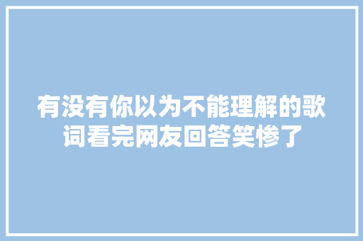 有没有你以为不能理解的歌词看完网友回答笑惨了