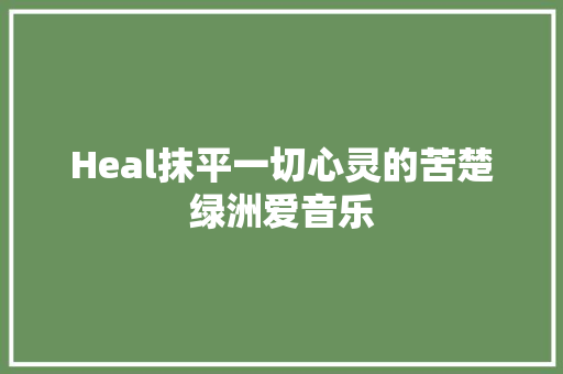 Heal抹平一切心灵的苦楚绿洲爱音乐