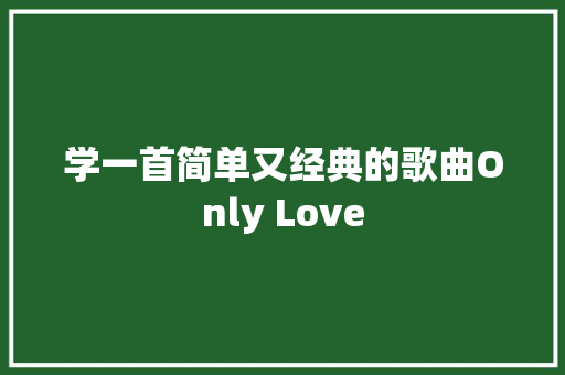 学一首简单又经典的歌曲Only Love 休闲娱乐