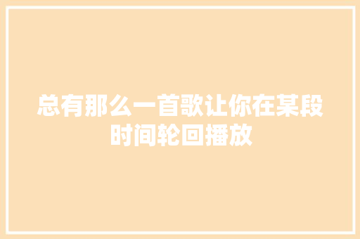 总有那么一首歌让你在某段时间轮回播放 