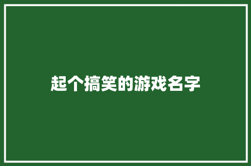 起个搞笑的游戏名字 知识百科
