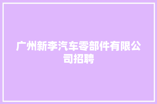 广州新李汽车零部件有限公司招聘
