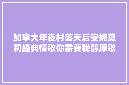 加拿大年夜村落天后安妮莫莉经典情歌你需要我醇厚歌声太迷人
