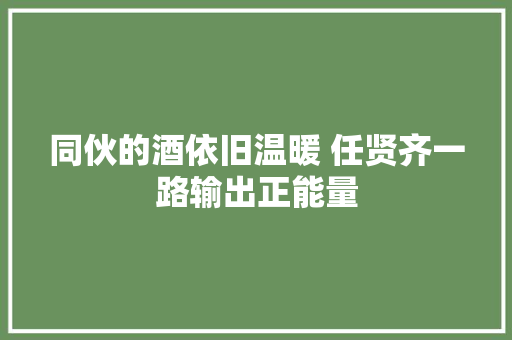 同伙的酒依旧温暖 任贤齐一路输出正能量