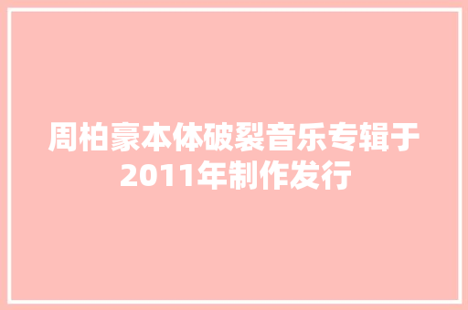 周柏豪本体破裂音乐专辑于2011年制作发行