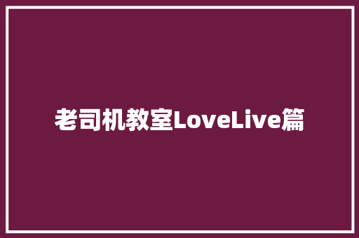 老司机教室LoveLive篇