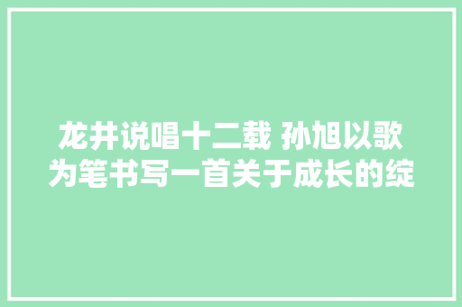 龙井说唱十二载 孙旭以歌为笔书写一首关于成长的绽放之歌