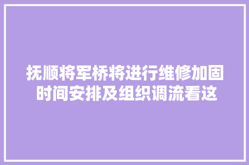 抚顺将军桥将进行维修加固 时间安排及组织调流看这里