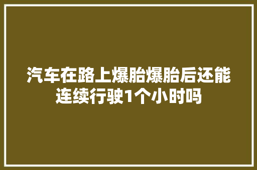 汽车在路上爆胎爆胎后还能连续行驶1个小时吗