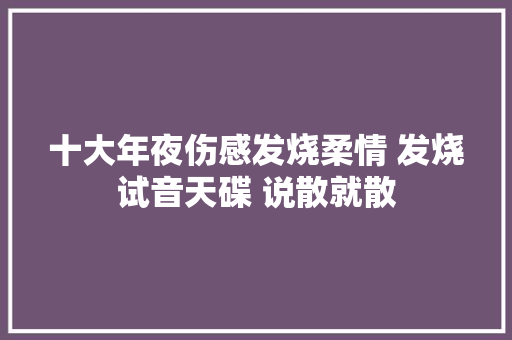 十大年夜伤感发烧柔情 发烧试音天碟 说散就散