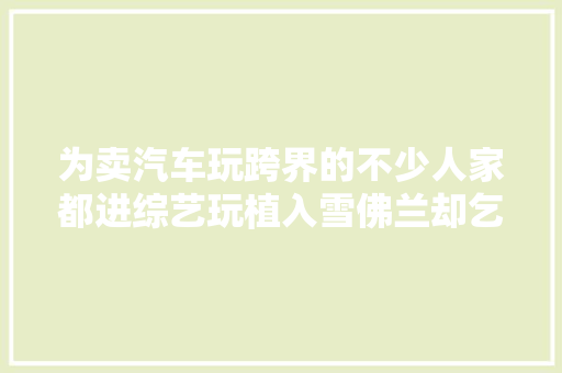 为卖汽车玩跨界的不少人家都进综艺玩植入雪佛兰却乞助米老鼠