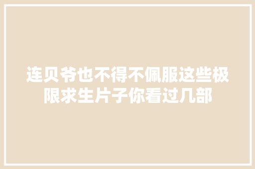 连贝爷也不得不佩服这些极限求生片子你看过几部