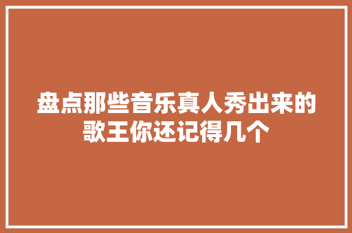 盘点那些音乐真人秀出来的歌王你还记得几个