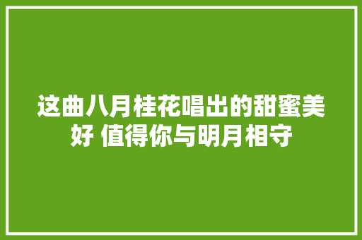 这曲八月桂花唱出的甜蜜美好 值得你与明月相守