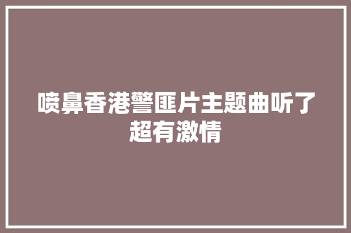 喷鼻香港警匪片主题曲听了超有激情 休闲娱乐