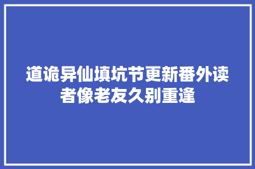 道诡异仙填坑节更新番外读者像老友久别重逢