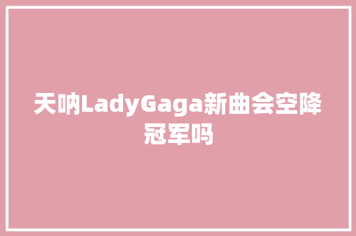 天呐LadyGaga新曲会空降冠军吗