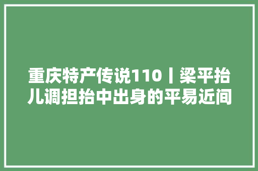 重庆特产传说110丨梁平抬儿调担抬中出身的平易近间音乐