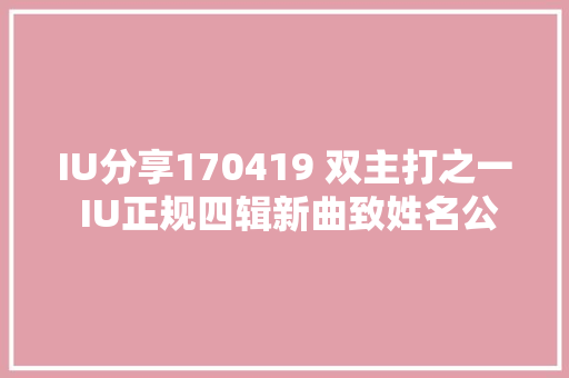 IU分享170419 双主打之一 IU正规四辑新曲致姓名公开预告片