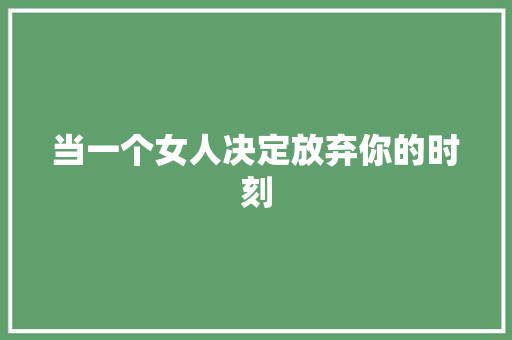 当一个女人决定放弃你的时刻