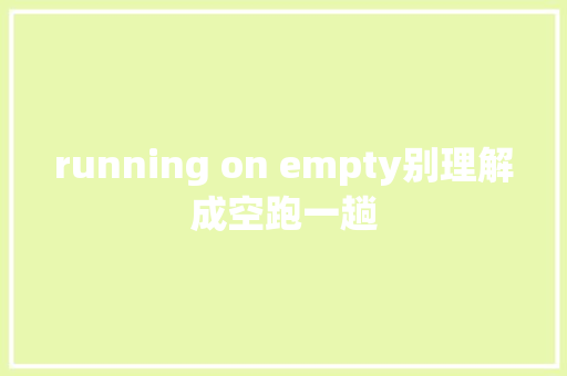 running on empty别理解成空跑一趟