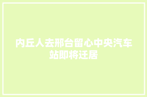 内丘人去邢台留心中央汽车站即将迁居