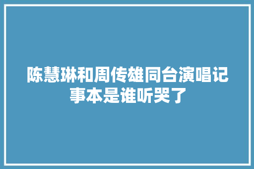 陈慧琳和周传雄同台演唱记事本是谁听哭了
