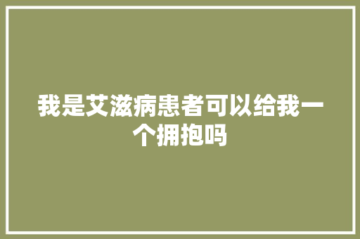 我是艾滋病患者可以给我一个拥抱吗 休闲娱乐