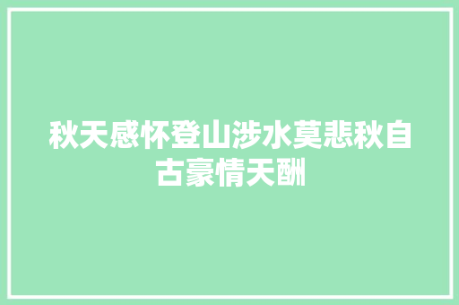 秋天感怀登山涉水莫悲秋自古豪情天酬