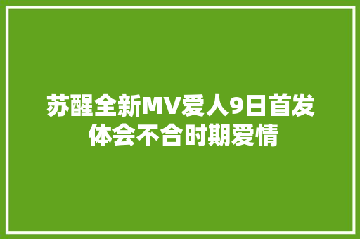 苏醒全新MV爱人9日首发 体会不合时期爱情