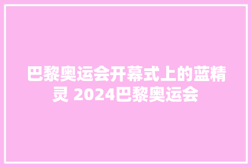 巴黎奥运会开幕式上的蓝精灵 2024巴黎奥运会