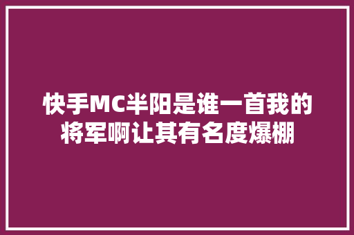 快手MC半阳是谁一首我的将军啊让其有名度爆棚