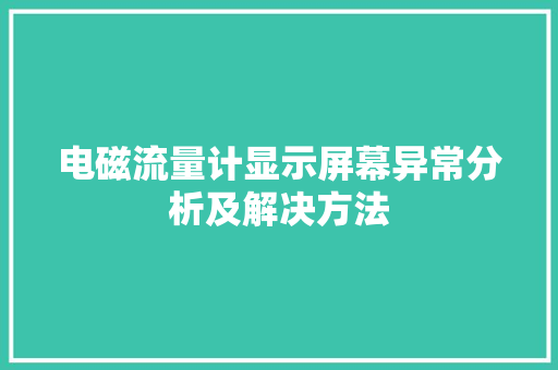 电磁流量计显示屏幕异常分析及解决方法