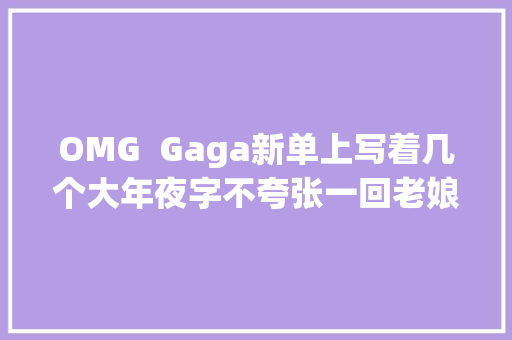 OMG  Gaga新单上写着几个大年夜字不夸张一回老娘怕你们忘了我是谁