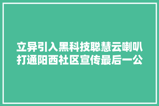 立异引入黑科技聪慧云喇叭打通阳西社区宣传最后一公里