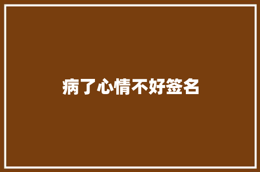 病了心情不好签名