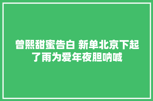 曾熙甜蜜告白 新单北京下起了雨为爱年夜胆呐喊