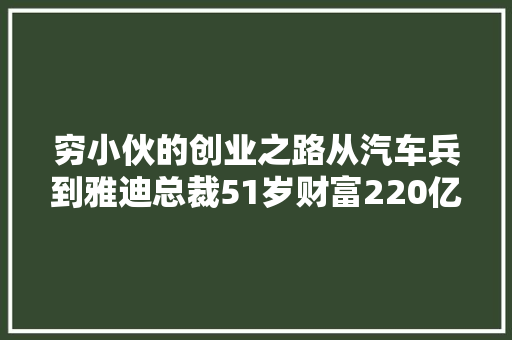 穷小伙的创业之路从汽车兵到雅迪总裁51岁财富220亿元