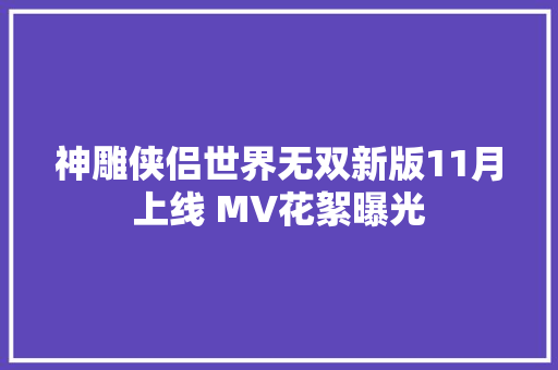 神雕侠侣世界无双新版11月上线 MV花絮曝光