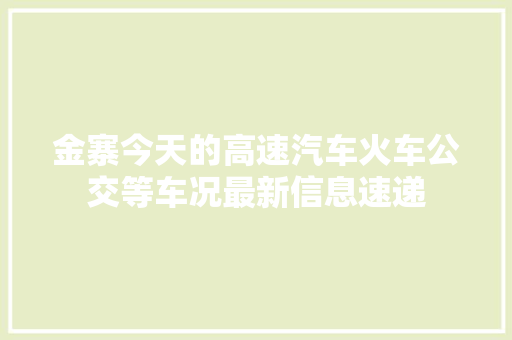 金寨今天的高速汽车火车公交等车况最新信息速递
