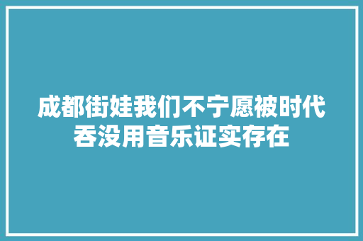 成都街娃我们不宁愿被时代吞没用音乐证实存在