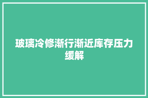 玻璃冷修渐行渐近库存压力缓解