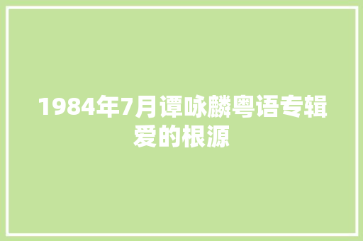 1984年7月谭咏麟粤语专辑爱的根源