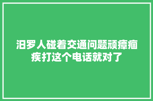 汨罗人碰着交通问题顽瘴痼疾打这个电话就对了